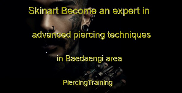 Skinart Become an expert in advanced piercing techniques in Baedaengi area | PiercingTraining | PiercingClasses | SkinartTraining-Korea