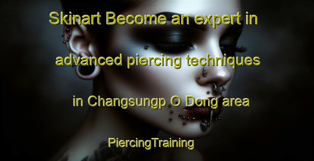 Skinart Become an expert in advanced piercing techniques in Changsungp O Dong area | PiercingTraining | PiercingClasses | SkinartTraining-Korea