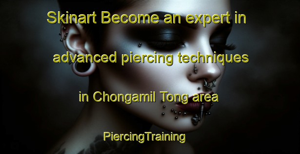 Skinart Become an expert in advanced piercing techniques in Chongamil Tong area | PiercingTraining | PiercingClasses | SkinartTraining-Korea