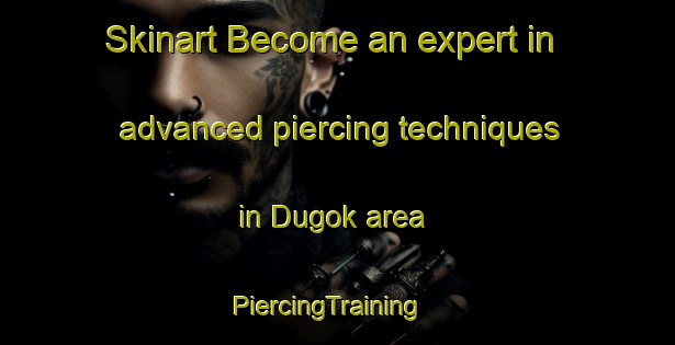 Skinart Become an expert in advanced piercing techniques in Dugok area | PiercingTraining | PiercingClasses | SkinartTraining-Korea