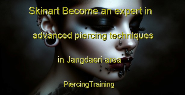 Skinart Become an expert in advanced piercing techniques in Jangdaeri area | PiercingTraining | PiercingClasses | SkinartTraining-Korea