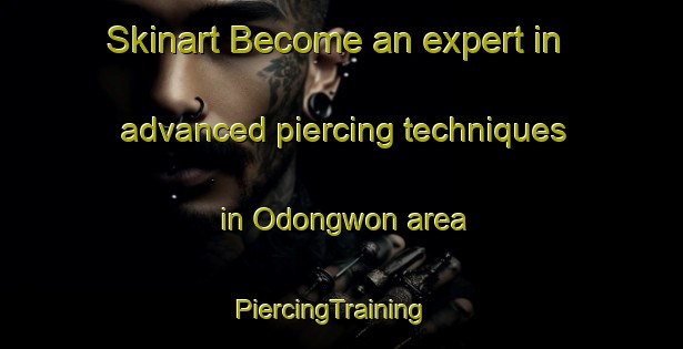 Skinart Become an expert in advanced piercing techniques in Odongwon area | PiercingTraining | PiercingClasses | SkinartTraining-Korea