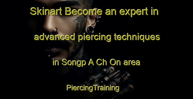 Skinart Become an expert in advanced piercing techniques in Songp A Ch On area | PiercingTraining | PiercingClasses | SkinartTraining-Korea