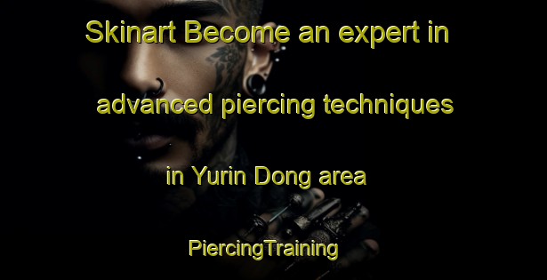 Skinart Become an expert in advanced piercing techniques in Yurin Dong area | PiercingTraining | PiercingClasses | SkinartTraining-Korea