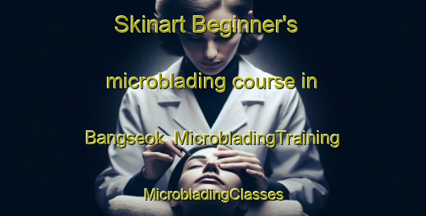 Skinart Beginner's microblading course in Bangseok | #MicrobladingTraining #MicrobladingClasses #SkinartTraining-Korea