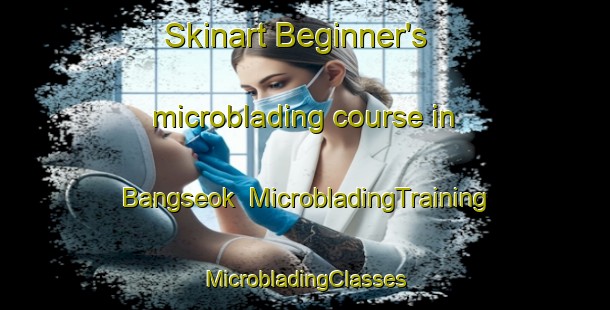 Skinart Beginner's microblading course in Bangseok | #MicrobladingTraining #MicrobladingClasses #SkinartTraining-Korea