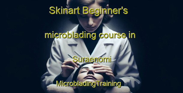 Skinart Beginner's microblading course in Suraenomi | MicrobladingTraining | MicrobladingClasses | SkinartTraining-Korea