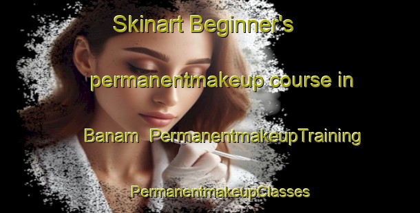 Skinart Beginner's permanentmakeup course in Banam | #PermanentmakeupTraining #PermanentmakeupClasses #SkinartTraining-Korea