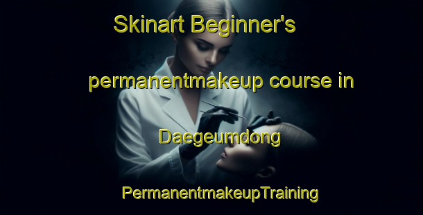 Skinart Beginner's permanentmakeup course in Daegeumdong | #PermanentmakeupTraining #PermanentmakeupClasses #SkinartTraining-Korea