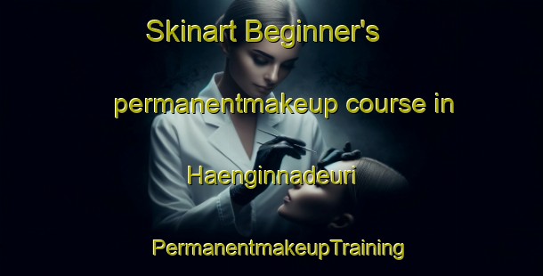 Skinart Beginner's permanentmakeup course in Haenginnadeuri | PermanentmakeupTraining | PermanentmakeupClasses | SkinartTraining-Korea