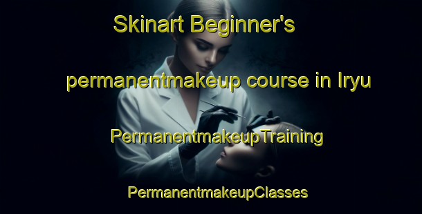 Skinart Beginner's permanentmakeup course in Iryu | PermanentmakeupTraining | PermanentmakeupClasses | SkinartTraining-Korea