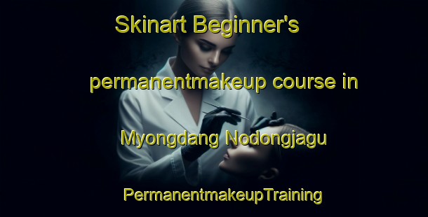 Skinart Beginner's permanentmakeup course in Myongdang Nodongjagu | #PermanentmakeupTraining #PermanentmakeupClasses #SkinartTraining-Korea