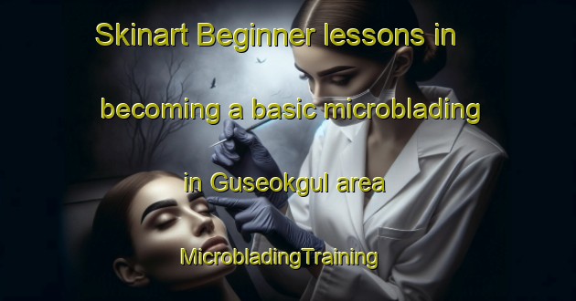 Skinart Beginner lessons in becoming a basic microblading in Guseokgul area | MicrobladingTraining | MicrobladingClasses | SkinartTraining-Korea