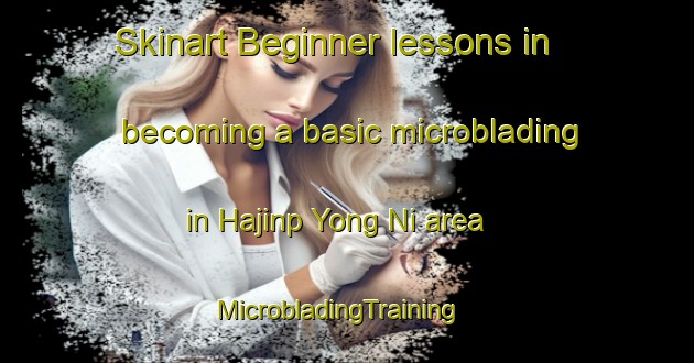 Skinart Beginner lessons in becoming a basic microblading in Hajinp Yong Ni area | MicrobladingTraining | MicrobladingClasses | SkinartTraining-Korea