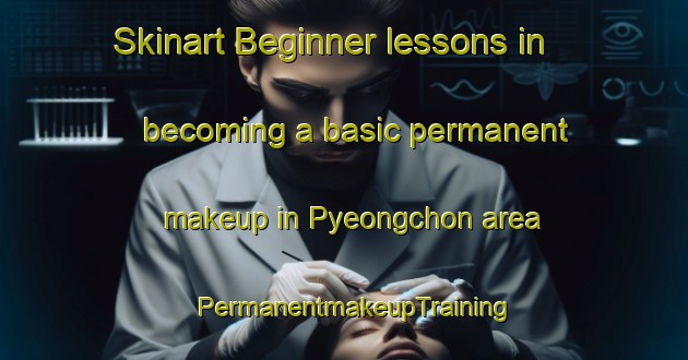 Skinart Beginner lessons in becoming a basic permanent makeup in Pyeongchon area | PermanentmakeupTraining | PermanentmakeupClasses | SkinartTraining-Korea