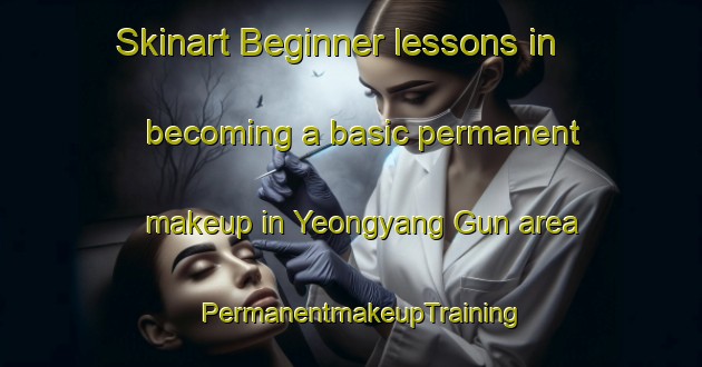 Skinart Beginner lessons in becoming a basic permanent makeup in Yeongyang Gun area | PermanentmakeupTraining | PermanentmakeupClasses | SkinartTraining-Korea