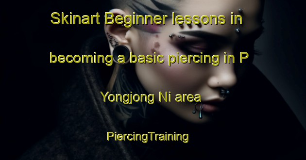 Skinart Beginner lessons in becoming a basic piercing in P Yongjong Ni area | PiercingTraining | PiercingClasses | SkinartTraining-Korea