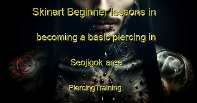 Skinart Beginner lessons in becoming a basic piercing in Seojigok area | PiercingTraining | PiercingClasses | SkinartTraining-Korea