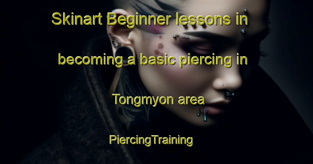 Skinart Beginner lessons in becoming a basic piercing in Tongmyon area | PiercingTraining | PiercingClasses | SkinartTraining-Korea
