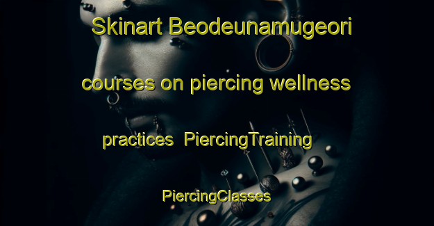 Skinart Beodeunamugeori courses on piercing wellness practices | #PiercingTraining #PiercingClasses #SkinartTraining-Korea