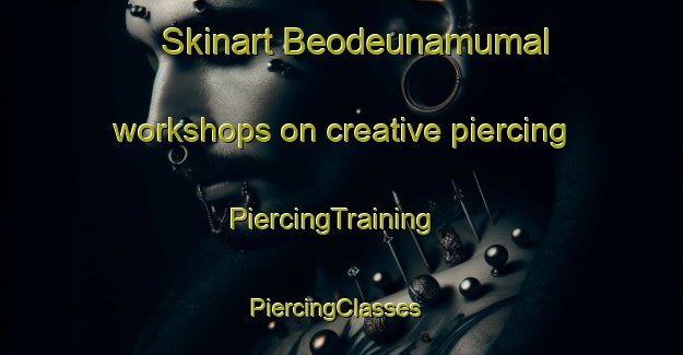 Skinart Beodeunamumal workshops on creative piercing | PiercingTraining | PiercingClasses | SkinartTraining-Korea