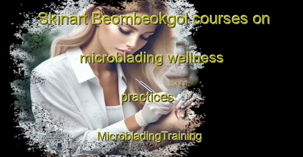 Skinart Beombeokgol courses on microblading wellness practices | #MicrobladingTraining #MicrobladingClasses #SkinartTraining-Korea