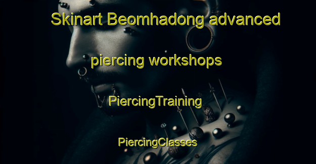 Skinart Beomhadong advanced piercing workshops | #PiercingTraining #PiercingClasses #SkinartTraining-Korea