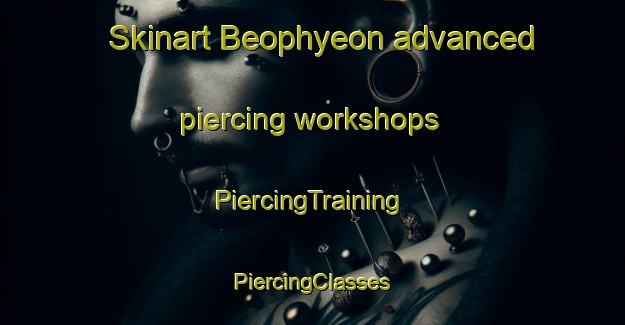 Skinart Beophyeon advanced piercing workshops | #PiercingTraining #PiercingClasses #SkinartTraining-Korea