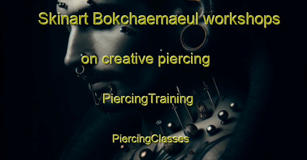 Skinart Bokchaemaeul workshops on creative piercing | PiercingTraining | PiercingClasses | SkinartTraining-Korea