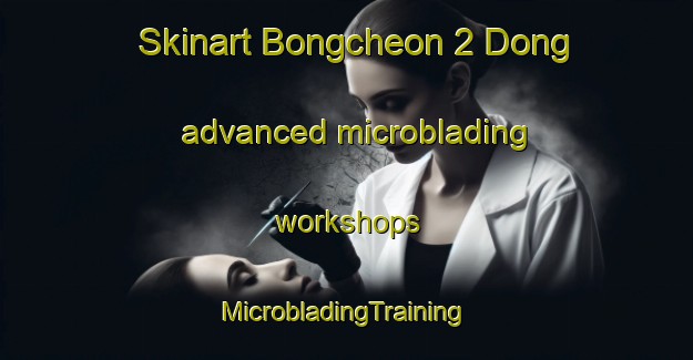 Skinart Bongcheon 2 Dong advanced microblading workshops | #MicrobladingTraining #MicrobladingClasses #SkinartTraining-Korea