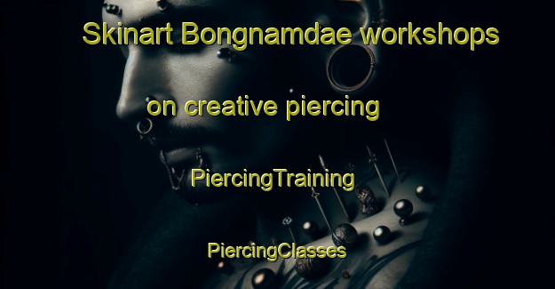 Skinart Bongnamdae workshops on creative piercing | #PiercingTraining #PiercingClasses #SkinartTraining-Korea