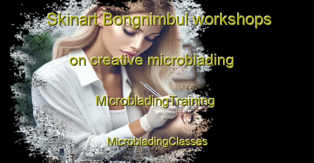 Skinart Bongnimbul workshops on creative microblading | #MicrobladingTraining #MicrobladingClasses #SkinartTraining-Korea