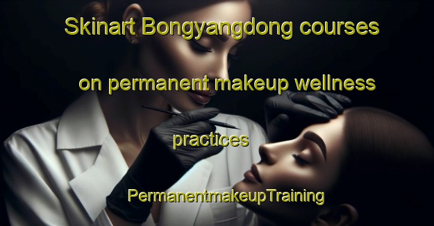 Skinart Bongyangdong courses on permanent makeup wellness practices | #PermanentmakeupTraining #PermanentmakeupClasses #SkinartTraining-Korea