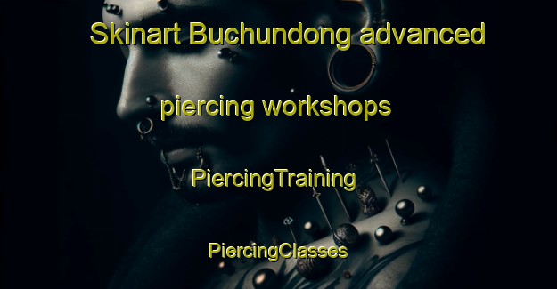 Skinart Buchundong advanced piercing workshops | #PiercingTraining #PiercingClasses #SkinartTraining-Korea