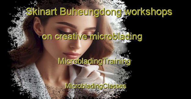 Skinart Buheungdong workshops on creative microblading | #MicrobladingTraining #MicrobladingClasses #SkinartTraining-Korea