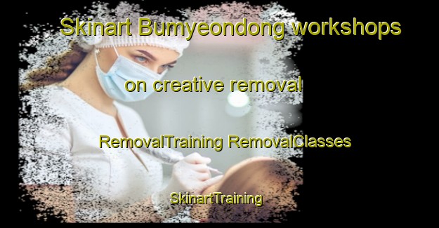 Skinart Bumyeondong workshops on creative removal | #RemovalTraining #RemovalClasses #SkinartTraining-Korea