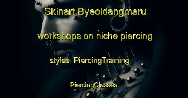 Skinart Byeoldangmaru workshops on niche piercing styles | #PiercingTraining #PiercingClasses #SkinartTraining-Korea