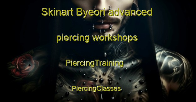 Skinart Byeori advanced piercing workshops | PiercingTraining | PiercingClasses | SkinartTraining-Korea