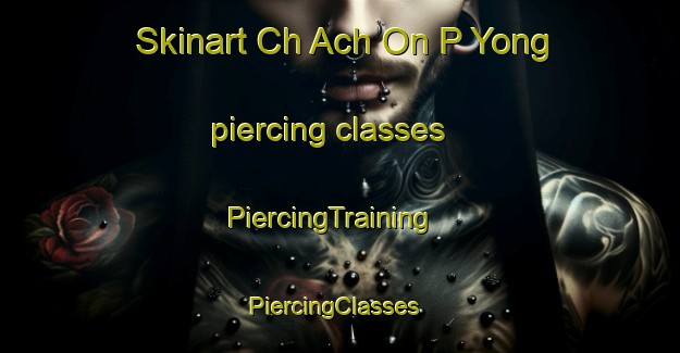 Skinart Ch Ach On P Yong piercing classes | PiercingTraining | PiercingClasses | SkinartTraining-Korea