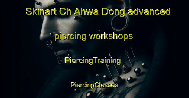 Skinart Ch Ahwa Dong advanced piercing workshops | #PiercingTraining #PiercingClasses #SkinartTraining-Korea