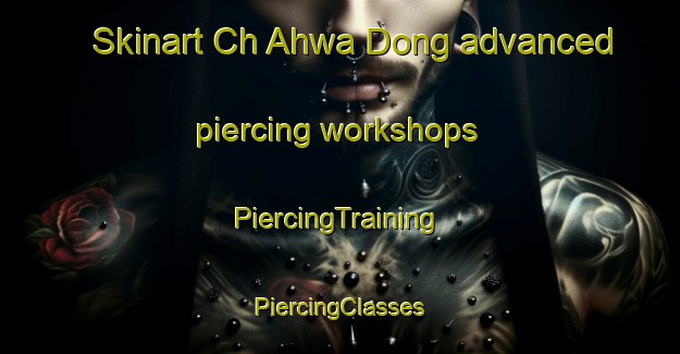 Skinart Ch Ahwa Dong advanced piercing workshops | #PiercingTraining #PiercingClasses #SkinartTraining-Korea