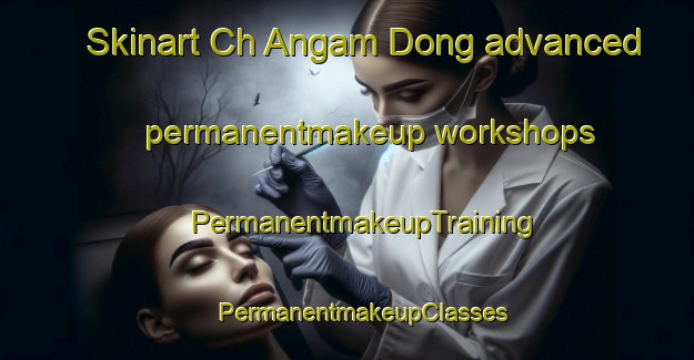 Skinart Ch Angam Dong advanced permanentmakeup workshops | #PermanentmakeupTraining #PermanentmakeupClasses #SkinartTraining-Korea