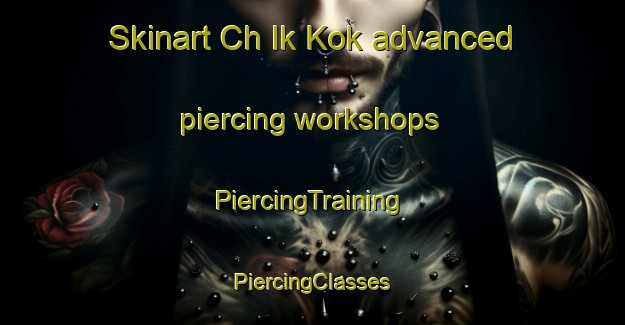 Skinart Ch Ik Kok advanced piercing workshops | #PiercingTraining #PiercingClasses #SkinartTraining-Korea