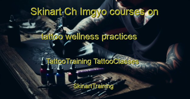 Skinart Ch Imgyo courses on tattoo wellness practices | #TattooTraining #TattooClasses #SkinartTraining-Korea