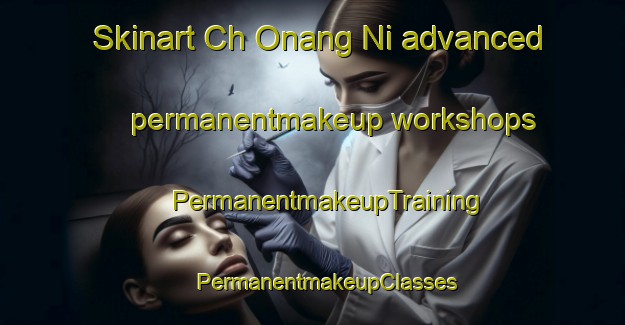 Skinart Ch Onang Ni advanced permanentmakeup workshops | #PermanentmakeupTraining #PermanentmakeupClasses #SkinartTraining-Korea