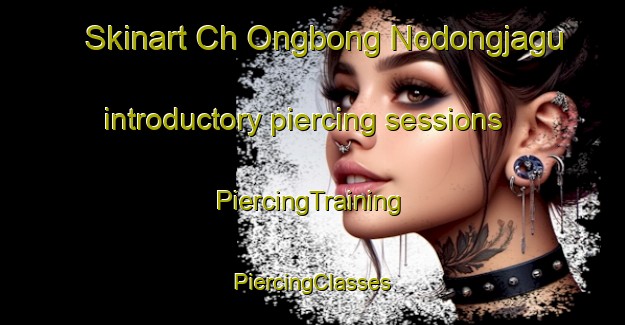 Skinart Ch Ongbong Nodongjagu introductory piercing sessions | #PiercingTraining #PiercingClasses #SkinartTraining-Korea