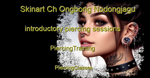 Skinart Ch Ongbong Nodongjagu introductory piercing sessions | PiercingTraining | PiercingClasses | SkinartTraining-Korea