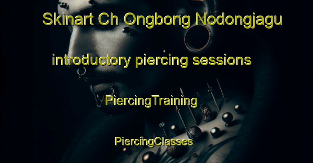 Skinart Ch Ongbong Nodongjagu introductory piercing sessions | PiercingTraining | PiercingClasses | SkinartTraining-Korea