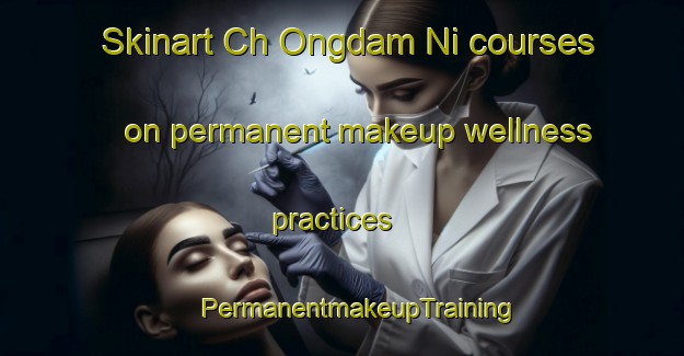 Skinart Ch Ongdam Ni courses on permanent makeup wellness practices | #PermanentmakeupTraining #PermanentmakeupClasses #SkinartTraining-Korea