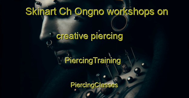 Skinart Ch Ongno workshops on creative piercing | #PiercingTraining #PiercingClasses #SkinartTraining-Korea